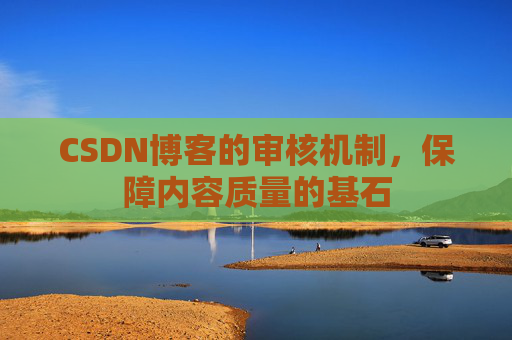 CSDN博客的审核机制，保障内容质量的基石